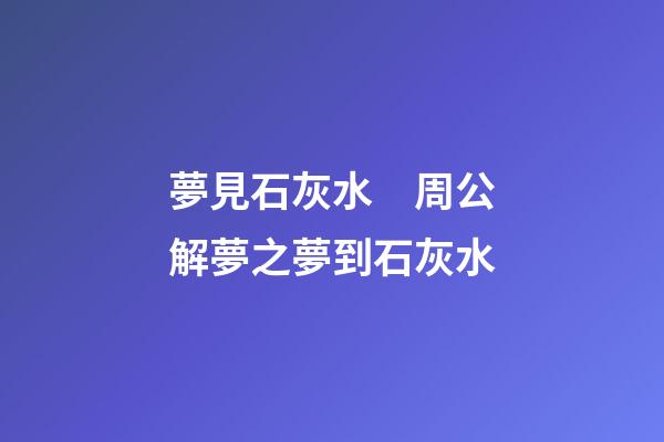 夢見石灰水　周公解夢之夢到石灰水